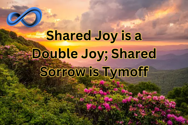 shared joy is a double joy; shared sorrow is tymoff